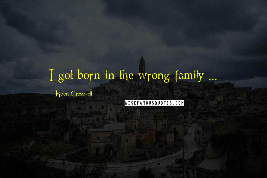Helen Cresswell Quotes: I got born in the wrong family ...