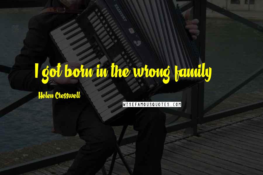 Helen Cresswell Quotes: I got born in the wrong family ...