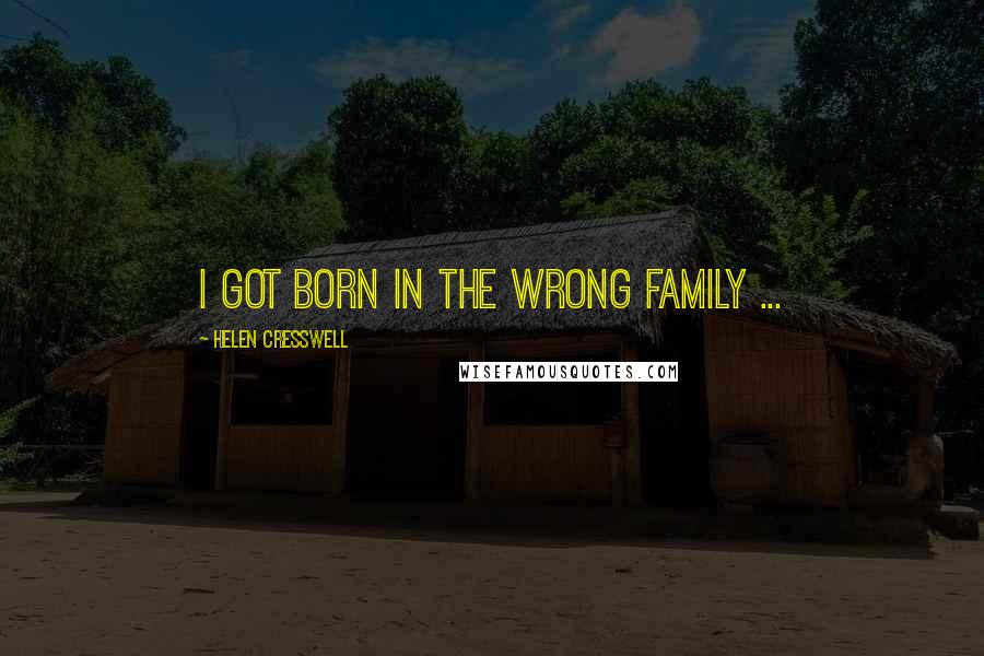 Helen Cresswell Quotes: I got born in the wrong family ...