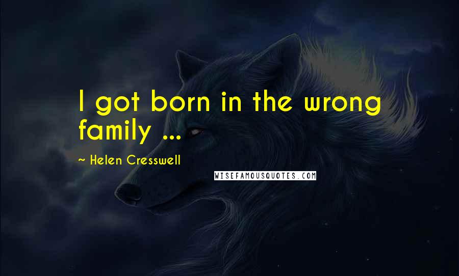 Helen Cresswell Quotes: I got born in the wrong family ...