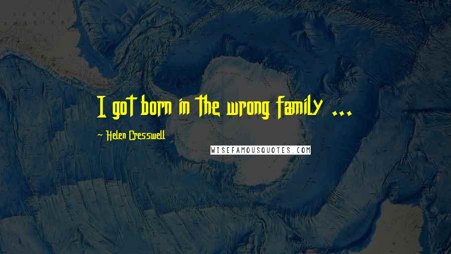 Helen Cresswell Quotes: I got born in the wrong family ...