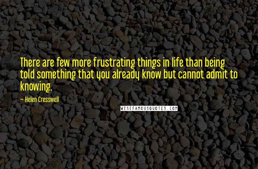 Helen Cresswell Quotes: There are few more frustrating things in life than being told something that you already know but cannot admit to knowing.