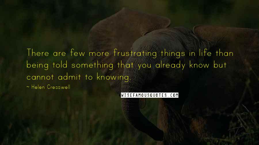 Helen Cresswell Quotes: There are few more frustrating things in life than being told something that you already know but cannot admit to knowing.