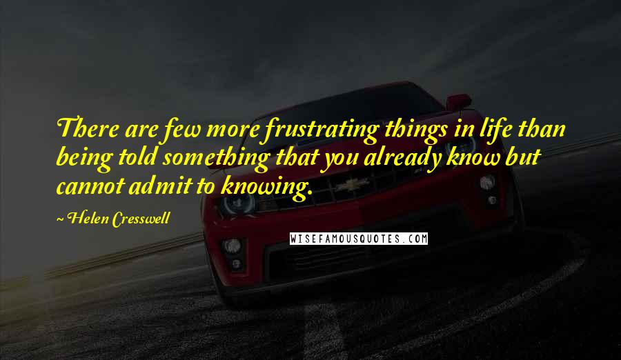 Helen Cresswell Quotes: There are few more frustrating things in life than being told something that you already know but cannot admit to knowing.