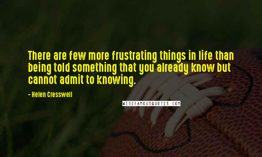 Helen Cresswell Quotes: There are few more frustrating things in life than being told something that you already know but cannot admit to knowing.