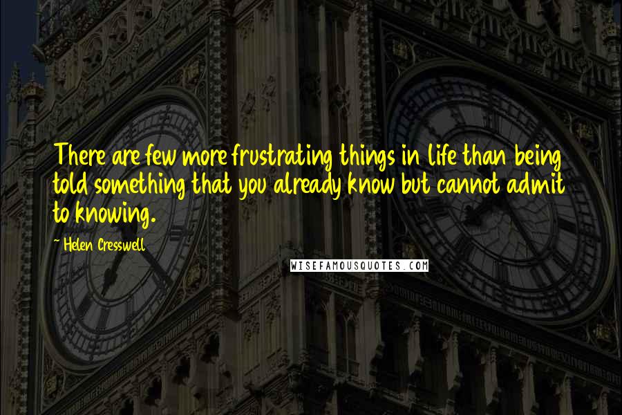 Helen Cresswell Quotes: There are few more frustrating things in life than being told something that you already know but cannot admit to knowing.