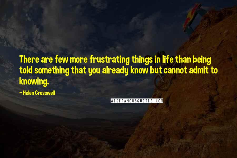 Helen Cresswell Quotes: There are few more frustrating things in life than being told something that you already know but cannot admit to knowing.