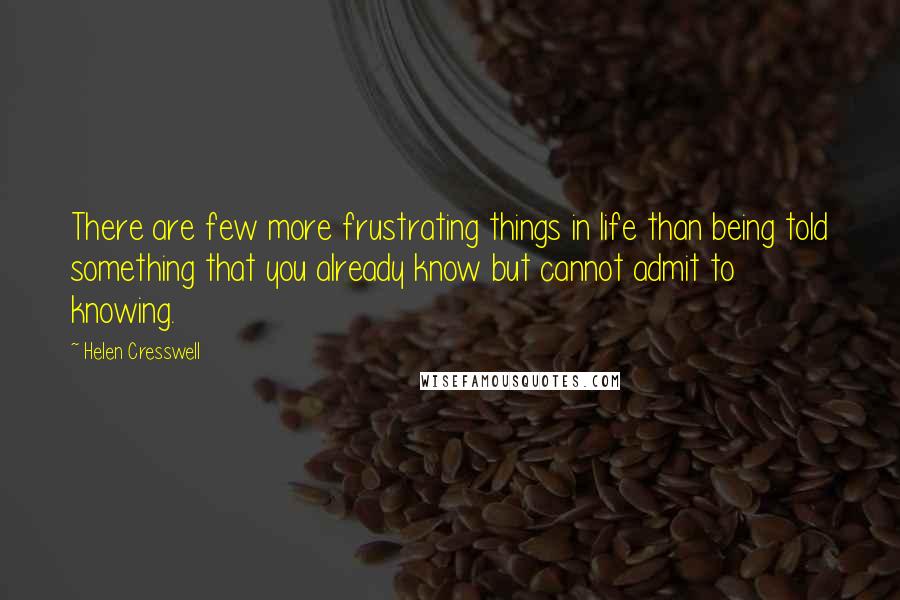 Helen Cresswell Quotes: There are few more frustrating things in life than being told something that you already know but cannot admit to knowing.