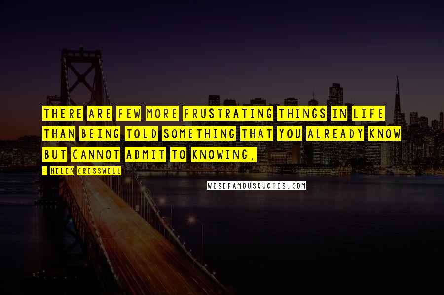 Helen Cresswell Quotes: There are few more frustrating things in life than being told something that you already know but cannot admit to knowing.