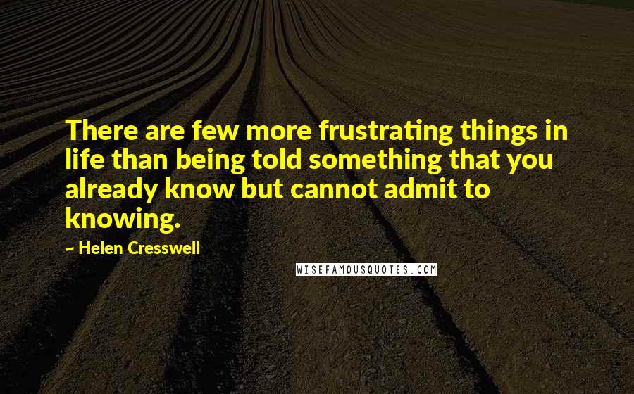 Helen Cresswell Quotes: There are few more frustrating things in life than being told something that you already know but cannot admit to knowing.