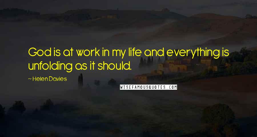 Helen Davies Quotes: God is at work in my life and everything is unfolding as it should.