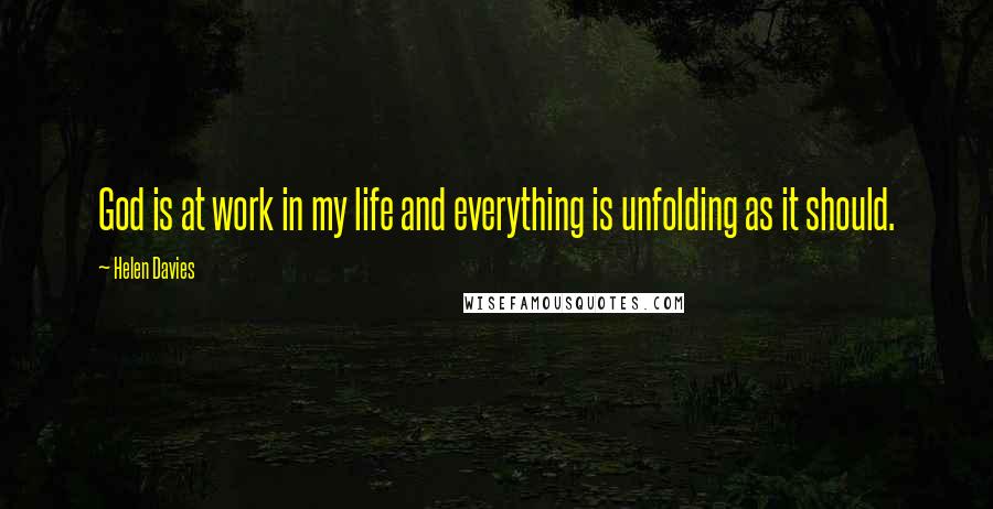 Helen Davies Quotes: God is at work in my life and everything is unfolding as it should.