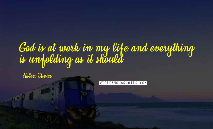 Helen Davies Quotes: God is at work in my life and everything is unfolding as it should.