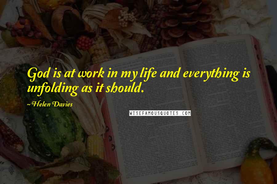 Helen Davies Quotes: God is at work in my life and everything is unfolding as it should.