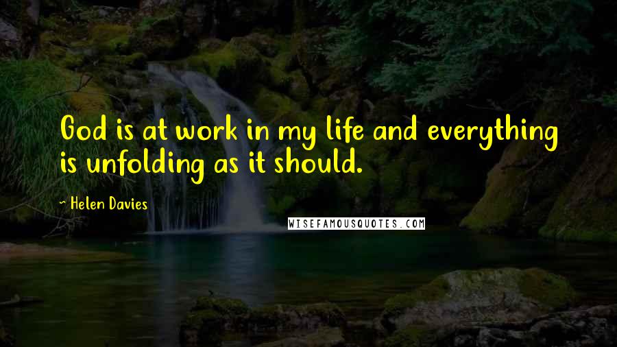 Helen Davies Quotes: God is at work in my life and everything is unfolding as it should.
