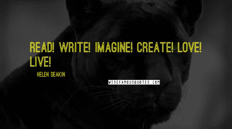 Helen Deakin Quotes: Read! Write! Imagine! Create! Love! Live!