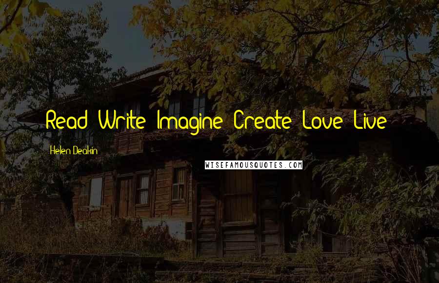 Helen Deakin Quotes: Read! Write! Imagine! Create! Love! Live!