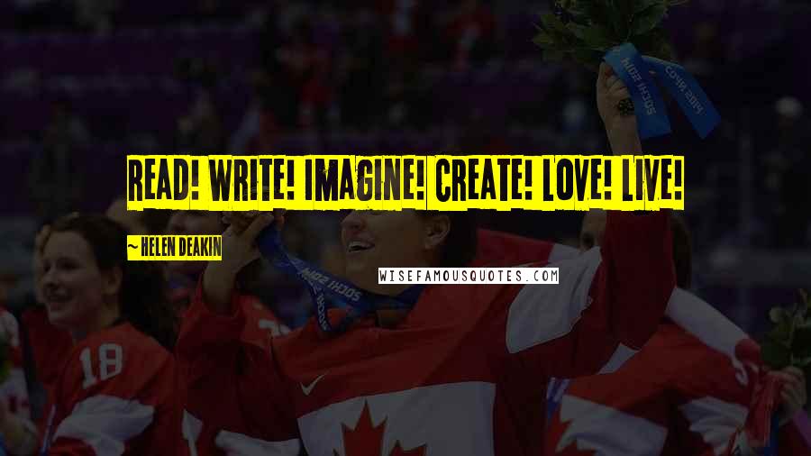 Helen Deakin Quotes: Read! Write! Imagine! Create! Love! Live!