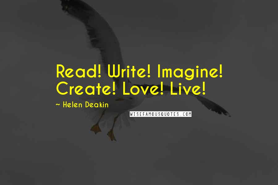 Helen Deakin Quotes: Read! Write! Imagine! Create! Love! Live!