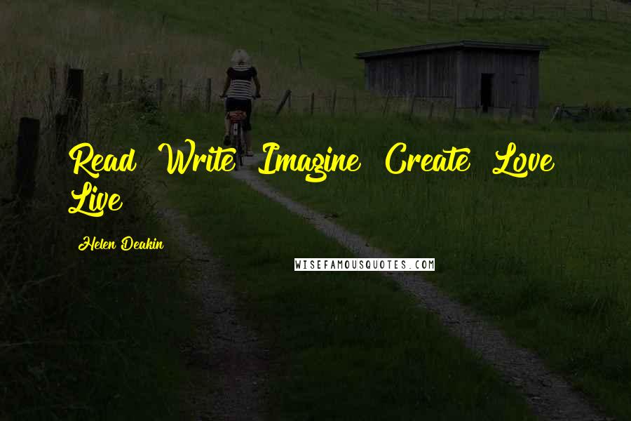 Helen Deakin Quotes: Read! Write! Imagine! Create! Love! Live!