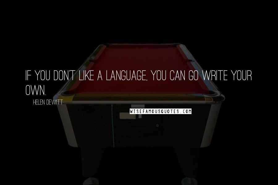 Helen DeWitt Quotes: If you don't like a language, you can go write your own.