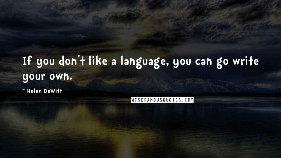 Helen DeWitt Quotes: If you don't like a language, you can go write your own.