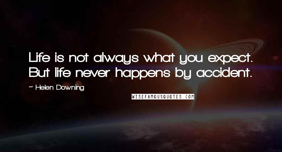 Helen Downing Quotes: Life is not always what you expect. But life never happens by accident.