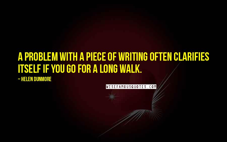 Helen Dunmore Quotes: A problem with a piece of writing often clarifies itself if you go for a long walk.