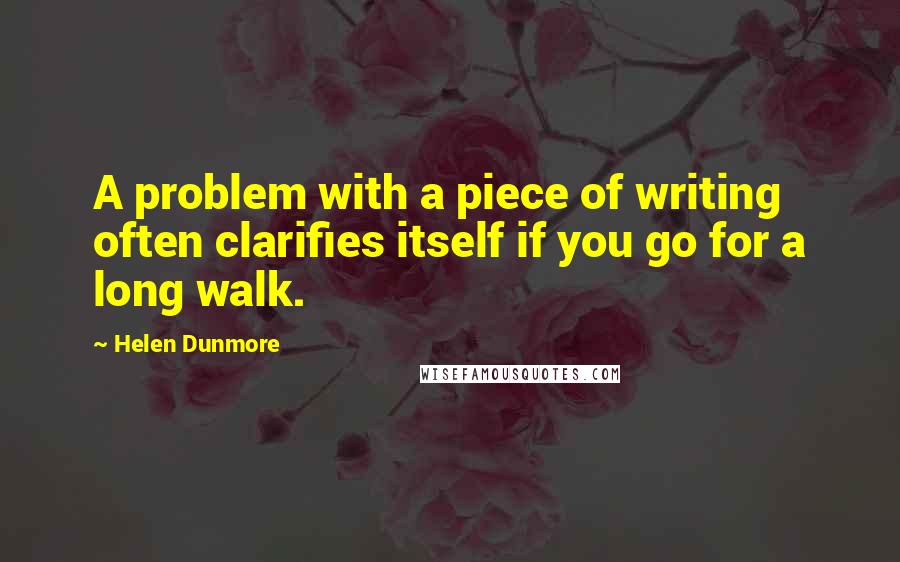 Helen Dunmore Quotes: A problem with a piece of writing often clarifies itself if you go for a long walk.