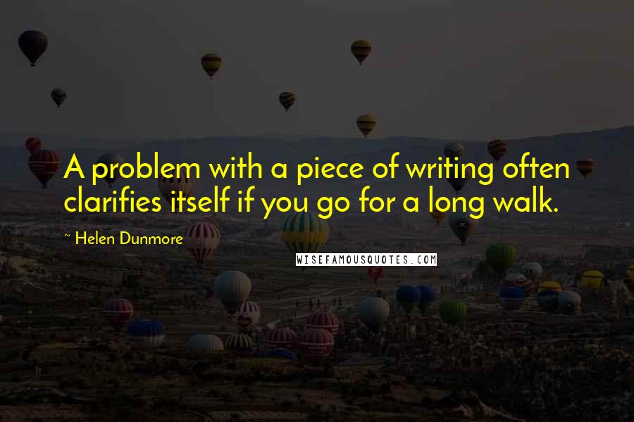 Helen Dunmore Quotes: A problem with a piece of writing often clarifies itself if you go for a long walk.