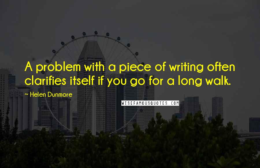 Helen Dunmore Quotes: A problem with a piece of writing often clarifies itself if you go for a long walk.