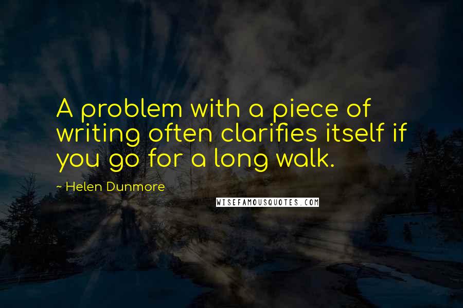 Helen Dunmore Quotes: A problem with a piece of writing often clarifies itself if you go for a long walk.