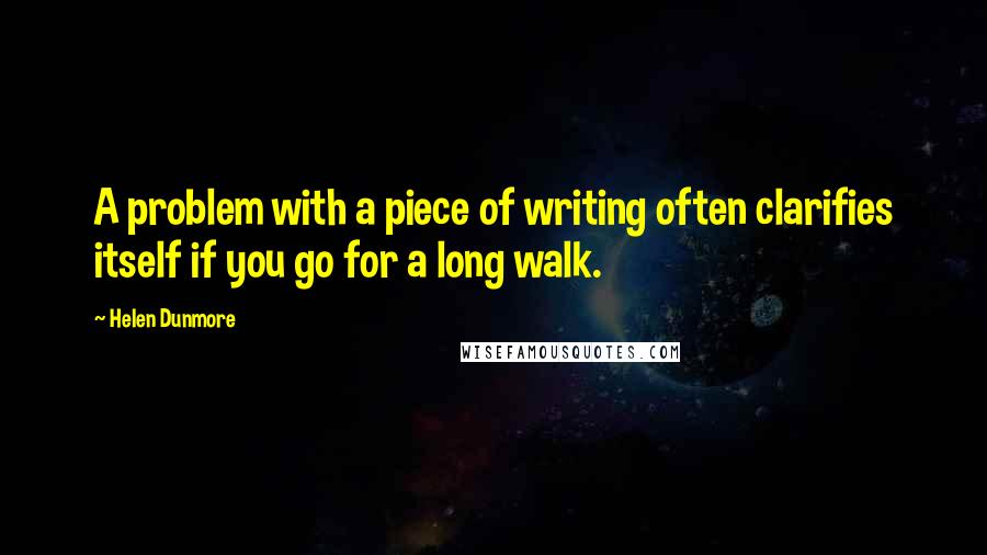 Helen Dunmore Quotes: A problem with a piece of writing often clarifies itself if you go for a long walk.