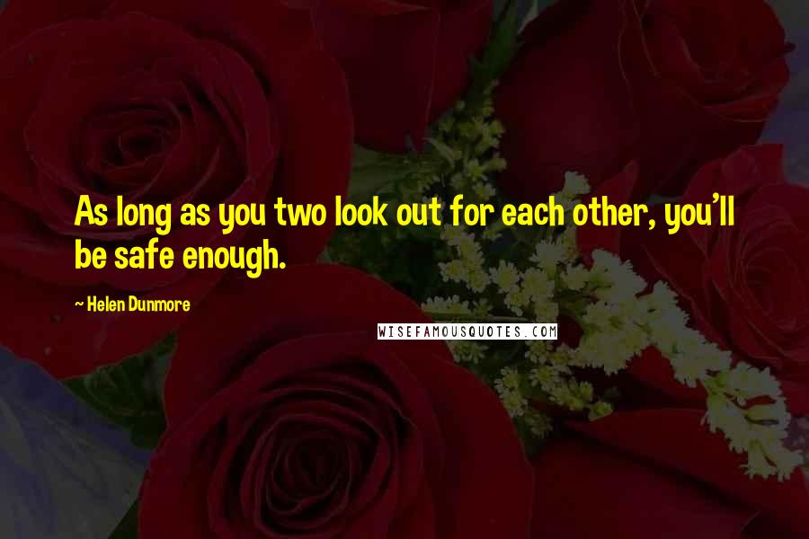 Helen Dunmore Quotes: As long as you two look out for each other, you'll be safe enough.