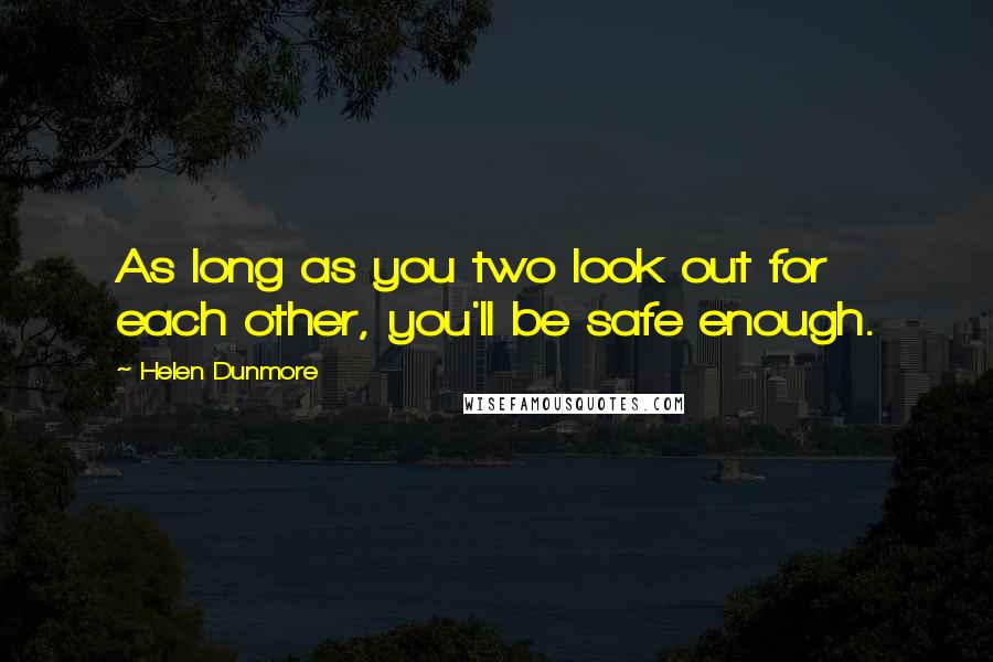 Helen Dunmore Quotes: As long as you two look out for each other, you'll be safe enough.