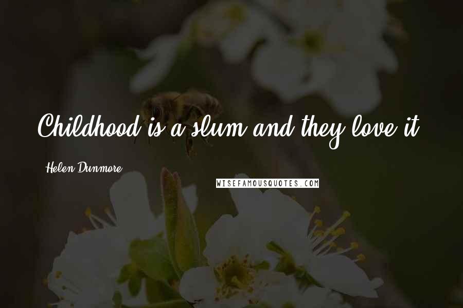 Helen Dunmore Quotes: Childhood is a slum and they love it.