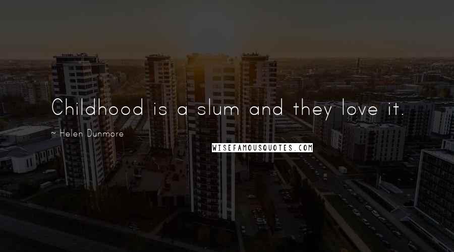 Helen Dunmore Quotes: Childhood is a slum and they love it.