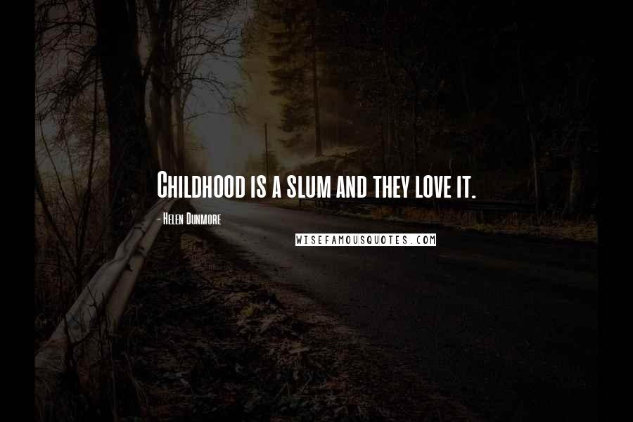 Helen Dunmore Quotes: Childhood is a slum and they love it.