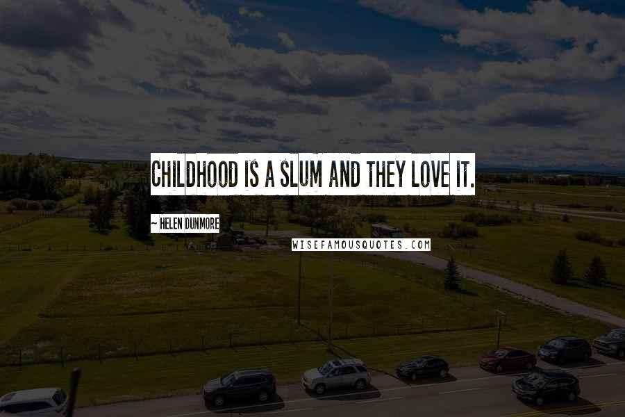 Helen Dunmore Quotes: Childhood is a slum and they love it.