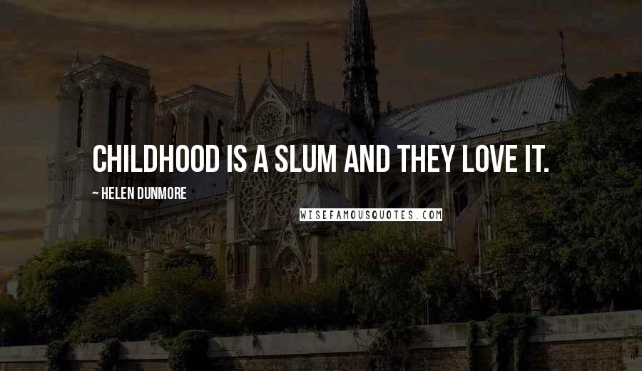 Helen Dunmore Quotes: Childhood is a slum and they love it.