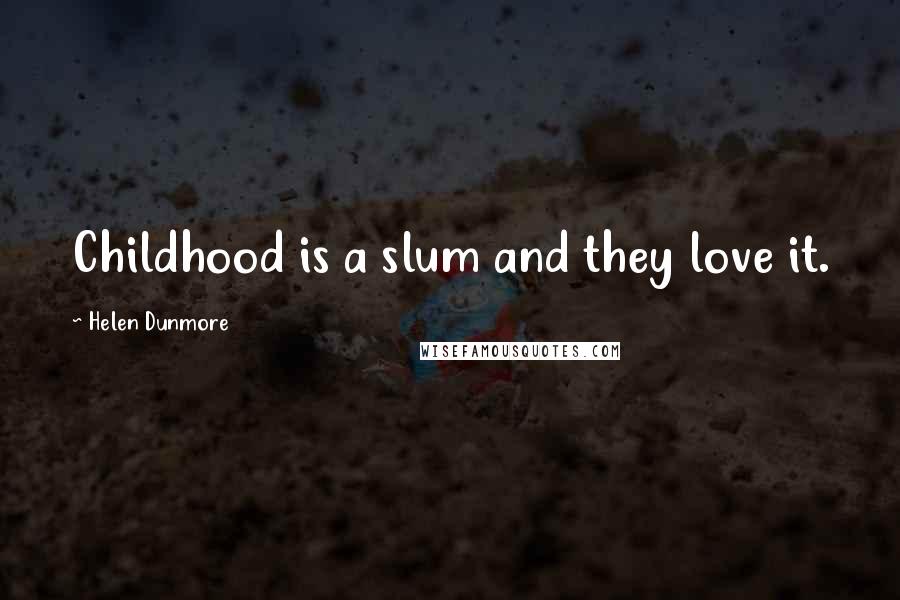 Helen Dunmore Quotes: Childhood is a slum and they love it.