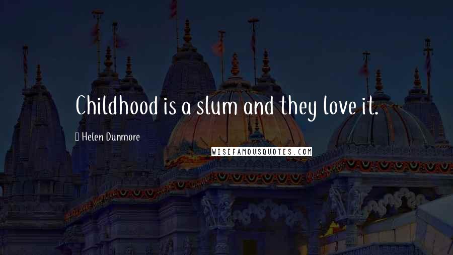 Helen Dunmore Quotes: Childhood is a slum and they love it.