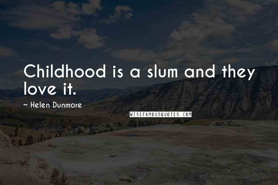 Helen Dunmore Quotes: Childhood is a slum and they love it.