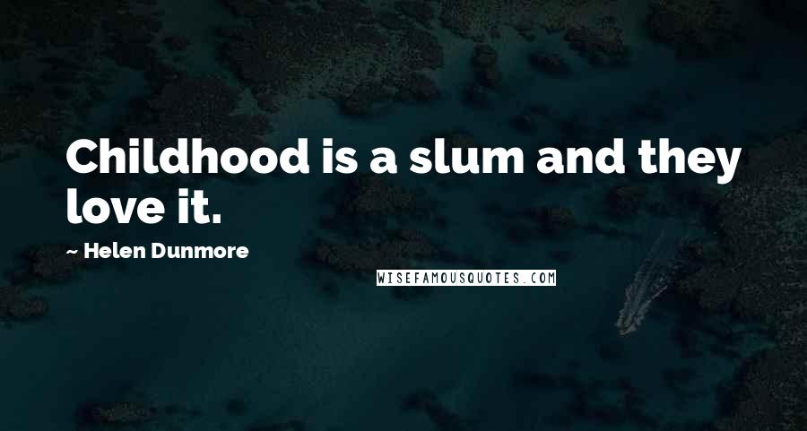 Helen Dunmore Quotes: Childhood is a slum and they love it.