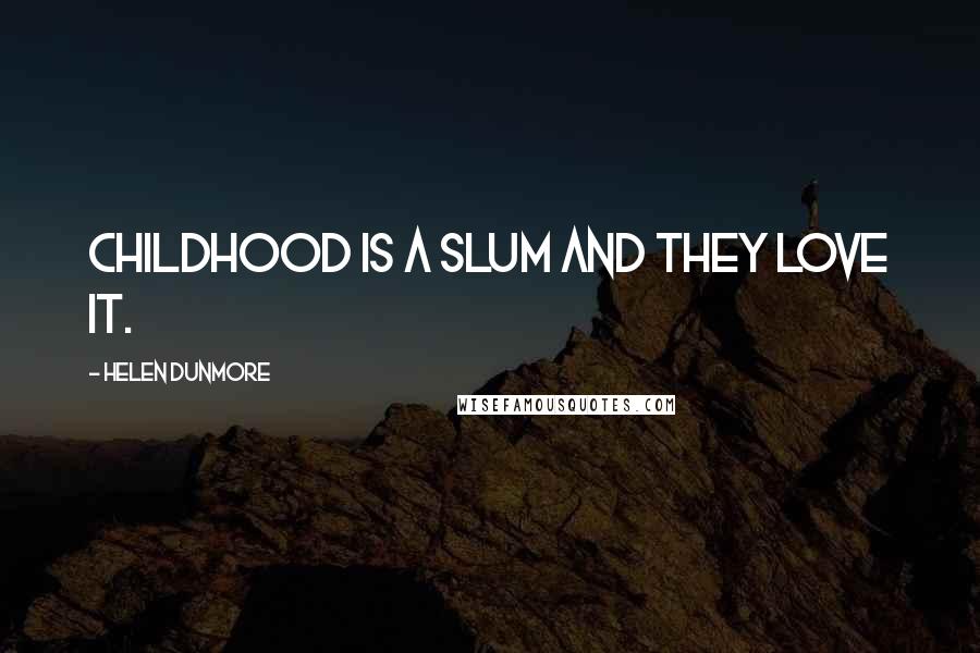 Helen Dunmore Quotes: Childhood is a slum and they love it.
