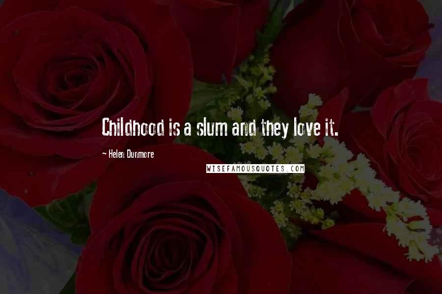 Helen Dunmore Quotes: Childhood is a slum and they love it.