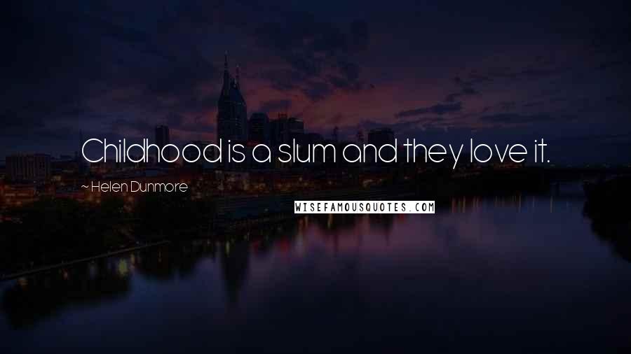 Helen Dunmore Quotes: Childhood is a slum and they love it.