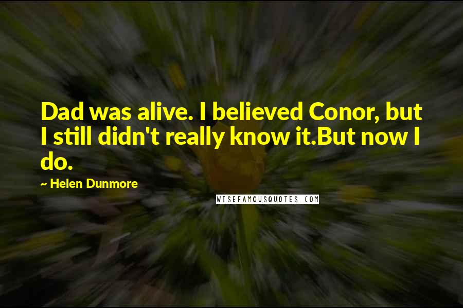Helen Dunmore Quotes: Dad was alive. I believed Conor, but I still didn't really know it.But now I do.