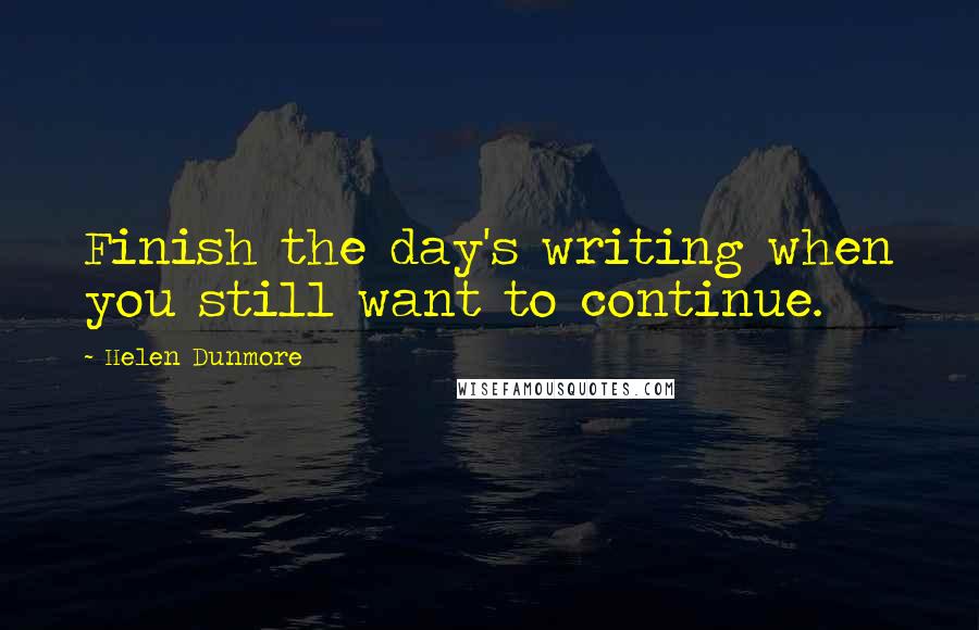 Helen Dunmore Quotes: Finish the day's writing when you still want to continue.