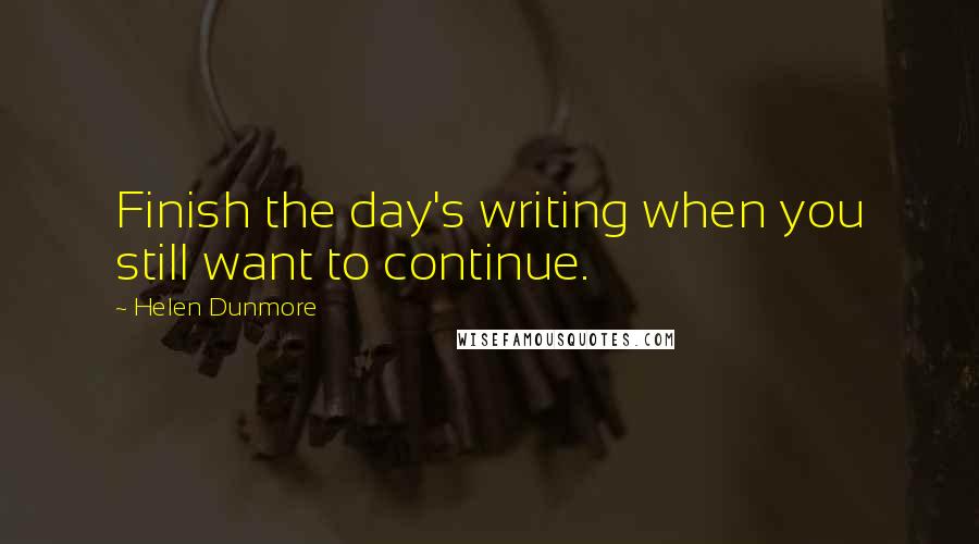 Helen Dunmore Quotes: Finish the day's writing when you still want to continue.